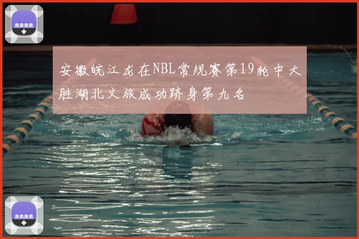 安徽皖江龙在NBL常规赛第19轮中大胜湖北文旅成功跻身第九名