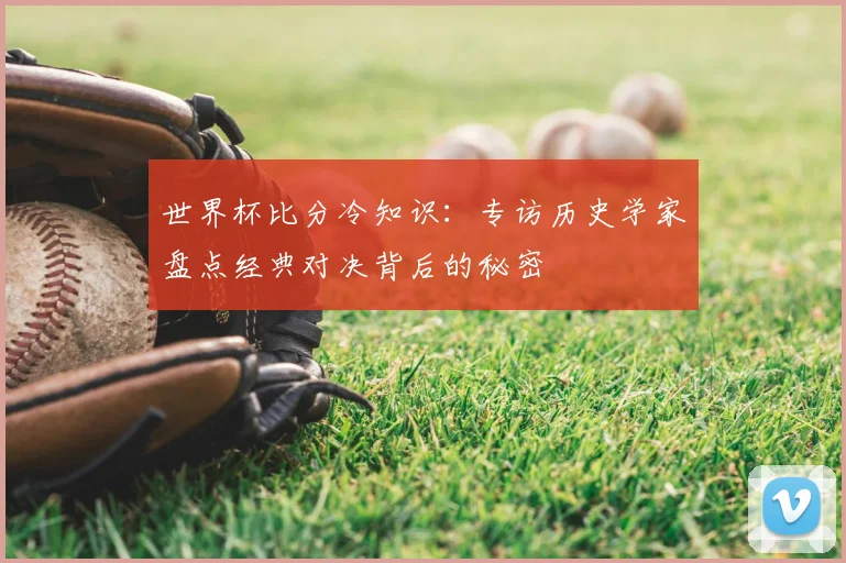 世界杯比分冷知识：专访历史学家盘点经典对决背后的秘密