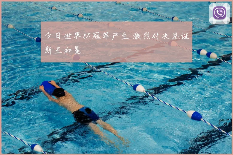 今日世界杯冠军产生 激烈对决见证新王加冕