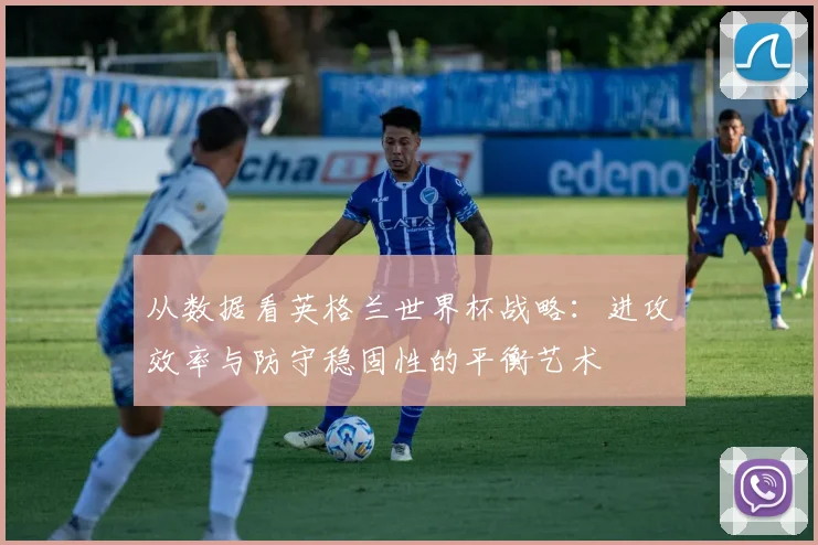 从数据看英格兰世界杯战略：进攻效率与防守稳固性的平衡艺术